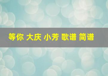 等你 大庆 小芳 歌谱 简谱